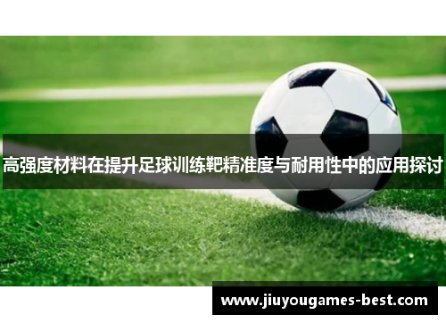 高强度材料在提升足球训练靶精准度与耐用性中的应用探讨