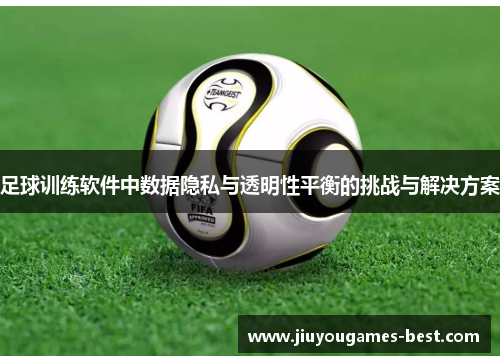 足球训练软件中数据隐私与透明性平衡的挑战与解决方案