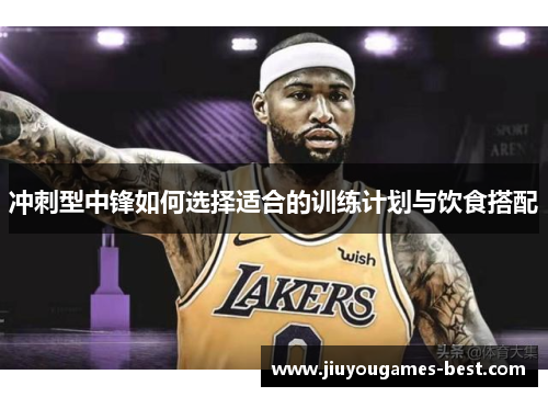 冲刺型中锋如何选择适合的训练计划与饮食搭配